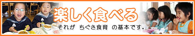 楽しく食べる　それがちぐさの食育の基本です。